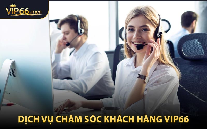 Hỗ Trợ Khách Hàng VIP66 - Dịch Vụ Tận Tâm Luôn Sẵn Sàng Mọi Lúc